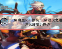 dnf贪欲之瞳多少_dnf湮灭之瞳怎么样